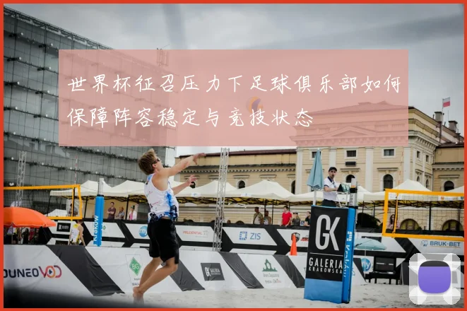 世界杯征召压力下足球俱乐部如何保障阵容稳定与竞技状态