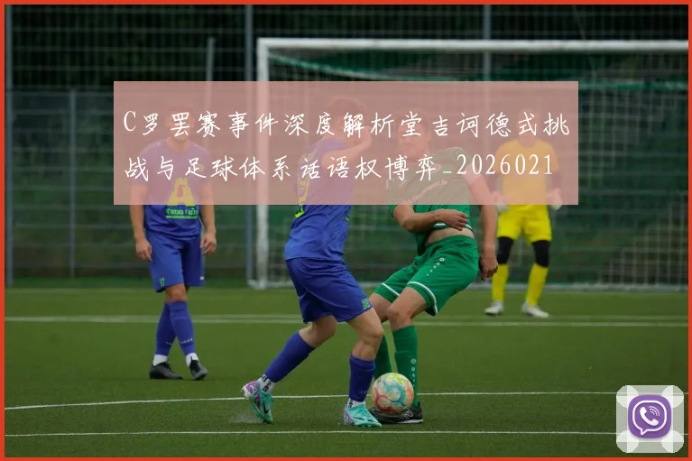 C罗罢赛事件深度解析堂吉诃德式挑战与足球体系话语权博弈_20260213232203