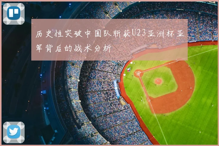 历史性突破中国队斩获U23亚洲杯亚军背后的战术分析
