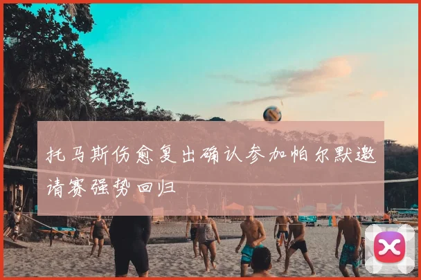 托马斯伤愈复出确认参加帕尔默邀请赛强势回归