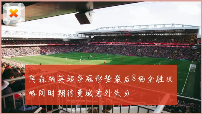 阿森纳英超争冠形势最后8场全胜攻略同时期待曼城意外失分