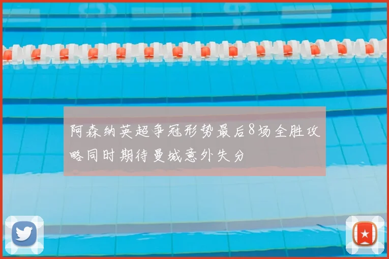 阿森纳英超争冠形势最后8场全胜攻略同时期待曼城意外失分