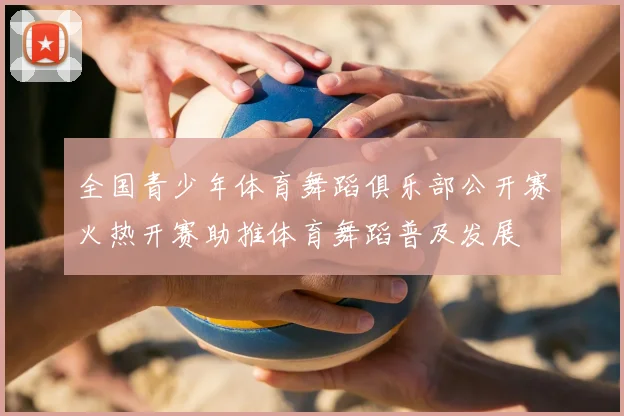 全国青少年体育舞蹈俱乐部公开赛火热开赛助推体育舞蹈普及发展