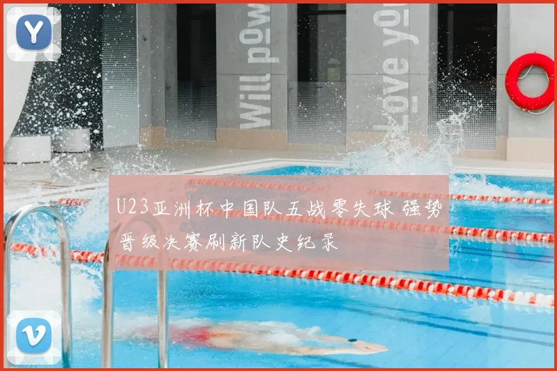 U23亚洲杯中国队五战零失球 强势晋级决赛刷新队史纪录