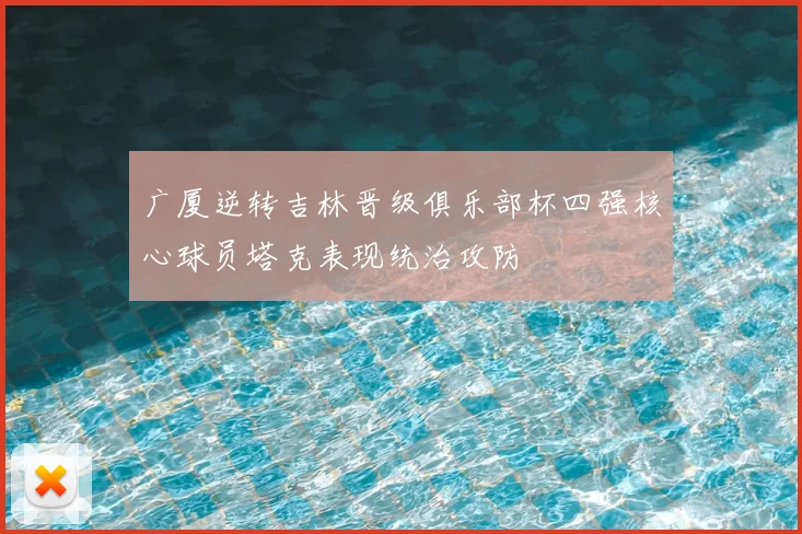 广厦逆转吉林晋级俱乐部杯四强核心球员塔克表现统治攻防