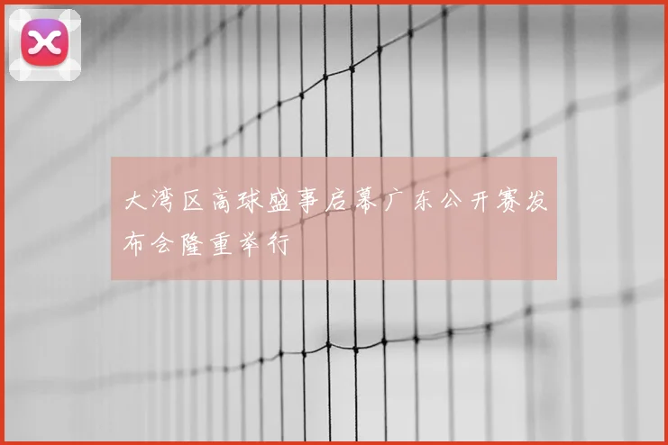 大湾区高球盛事启幕广东公开赛发布会隆重举行